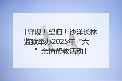 守规！望归！沙洋长林监狱举办2025年“六一”亲情帮教活动
