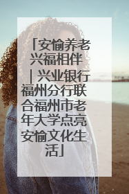 安愉养老 兴福相伴｜兴业银行福州分行联合福州市老年大学点亮安愉文化生活