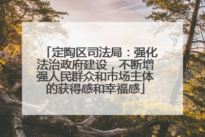 定陶区司法局：强化法治政府建设，不断增强人民群众和市场主体的获得感和幸福感