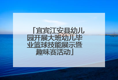 宜宾江安县幼儿园开展大班幼儿毕业篮球技能展示暨趣味赛活动