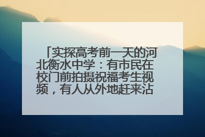 实探高考前一天的河北衡水中学：有市民在校门前拍摄祝福考生视频，有人从外地赶来沾沾“文气”
