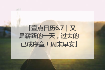 壹点日历6.7｜又是崭新的一天，过去的已成序章！周末早安