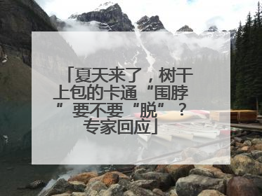 夏天来了，树干上包的卡通“围脖”要不要“脱”？专家回应