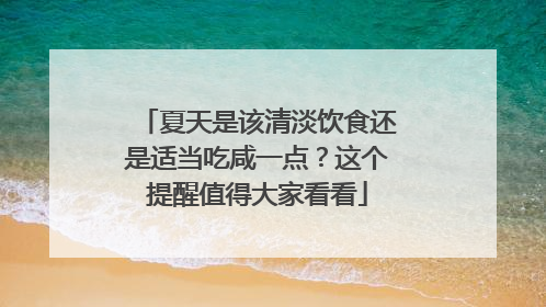 夏天是该清淡饮食还是适当吃咸一点？这个提醒值得大家看看