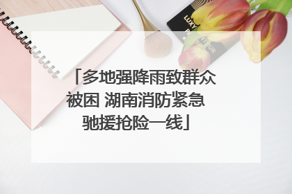 多地强降雨致群众被困 湖南消防紧急驰援抢险一线