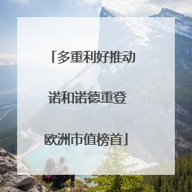 多重利好推动 诺和诺德重登欧洲市值榜首