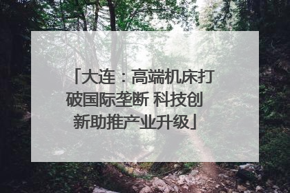 大连：高端机床打破国际垄断 科技创新助推产业升级