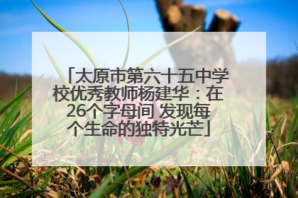 太原市第六十五中学校优秀教师杨建华：在26个字母间 发现每个生命的独特光芒