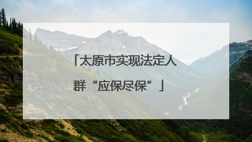 太原市实现法定人群“应保尽保”