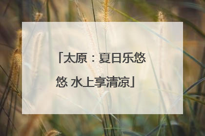 太原：夏日乐悠悠 水上享清凉