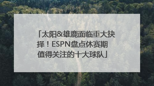 太阳&雄鹿面临重大抉择！ESPN盘点休赛期值得关注的十大球队