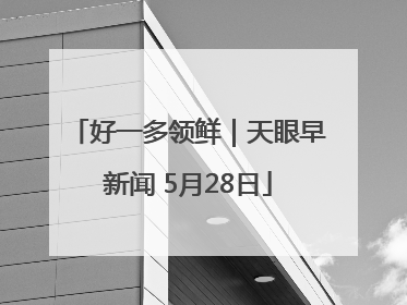 好一多领鲜｜天眼早新闻 5月28日