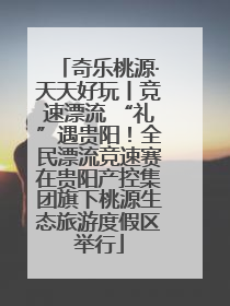 奇乐桃源·天天好玩丨竞速漂流 “礼”遇贵阳！全民漂流竞速赛在贵阳产控集团旗下桃源生态旅游度假区举行