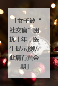 女子被“社交癌”困扰十年，医生提示预防此病有黄金期