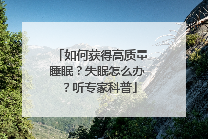 如何获得高质量睡眠？失眠怎么办？听专家科普