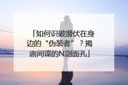 如何识破潜伏在身边的“伪装者”？揭露间谍的N副面孔
