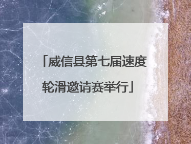 威信县第七届速度轮滑邀请赛举行