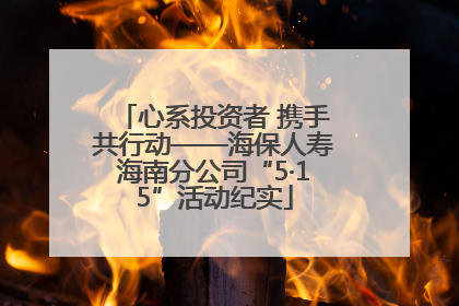 心系投资者 携手共行动——海保人寿海南分公司“5·15”活动纪实