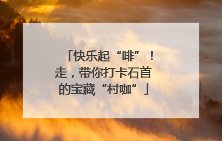 快乐起“啡”！走，带你打卡石首的宝藏“村咖”