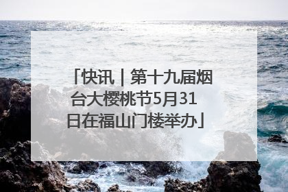 快讯｜第十九届烟台大樱桃节5月31日在福山门楼举办