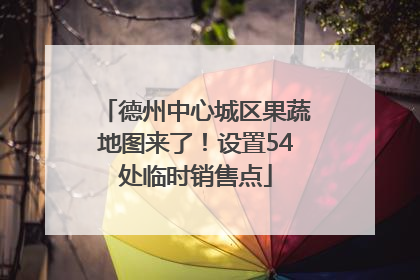 德州中心城区果蔬地图来了！设置54处临时销售点