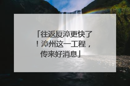 往返厦漳更快了！漳州这一工程，传来好消息