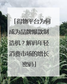 得物平台为何成为品牌爆款制造机？解码年轻消费市场的增长密码