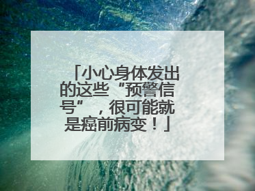 小心身体发出的这些“预警信号”，很可能就是癌前病变！