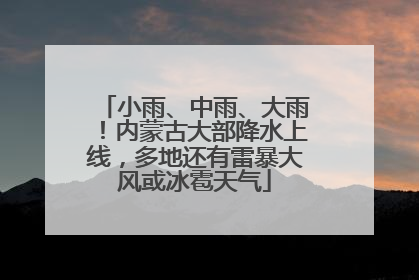 小雨、中雨、大雨！内蒙古大部降水上线，多地还有雷暴大风或冰雹天气