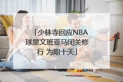 少林寺回应NBA球星文班亚马闭关修行 为期十天
