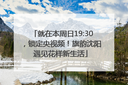 就在本周日19:30，锁定央视频！旗韵沈阳 遇见花样新生活