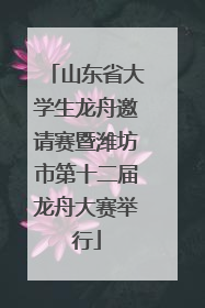 山东省大学生龙舟邀请赛暨潍坊市第十二届龙舟大赛举行