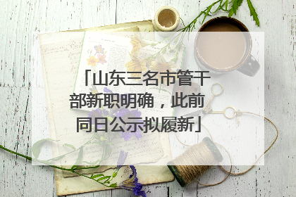 山东三名市管干部新职明确，此前同日公示拟履新