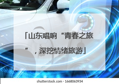 山东唱响“青春之旅”，深挖情绪旅游
