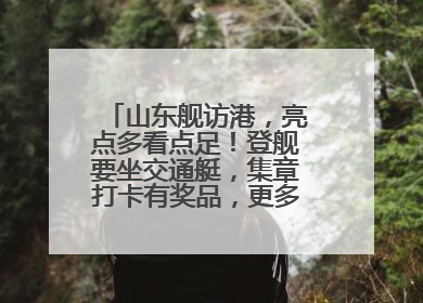 山东舰访港，亮点多看点足！登舰要坐交通艇，集章打卡有奖品，更多细节抢先看