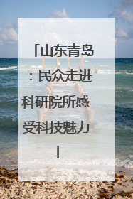 山东青岛：民众走进科研院所感受科技魅力