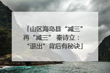 山区海岛县“减三”再“减三” 秦诗立：“退出”背后有秘诀