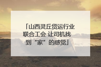 山西灵丘货运行业联合工会 让司机找到“家”的感觉