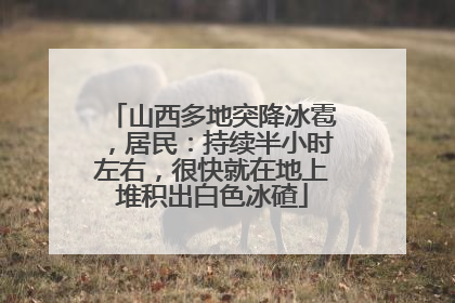 山西多地突降冰雹，居民：持续半小时左右，很快就在地上堆积出白色冰碴