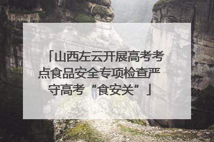 山西左云开展高考考点食品安全专项检查严守高考“食安关”