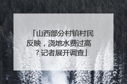 山西部分村镇村民反映，浇地水费过高？记者展开调查