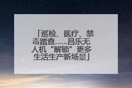 巡检、医疗、禁毒踏查……昌乐无人机“解锁”更多生活生产新场景