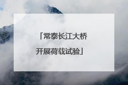 常泰长江大桥开展荷载试验