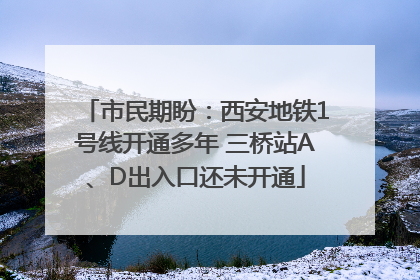 市民期盼：西安地铁1号线开通多年 三桥站A、D出入口还未开通