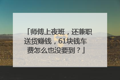 师傅上夜班，还兼职送货赚钱，61块钱车费怎么也没要到？