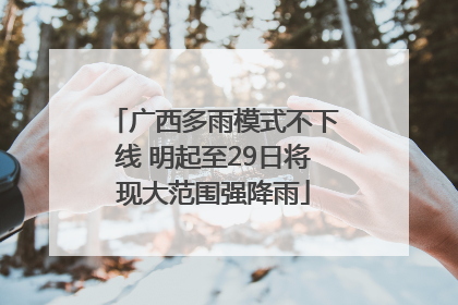 广西多雨模式不下线 明起至29日将现大范围强降雨