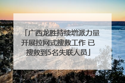 广西龙胜持续增派力量开展拉网式搜救工作 已搜救到5名失联人员