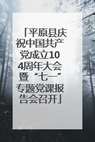 平原县庆祝中国共产党成立104周年大会暨“七一”专题党课报告会召开