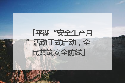 平湖“安全生产月”活动正式启动，全民共筑安全防线