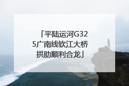 平陆运河G325广南线钦江大桥拱肋顺利合龙